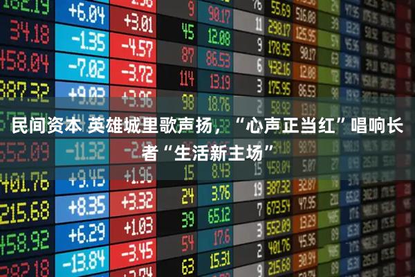 民间资本 英雄城里歌声扬，“心声正当红”唱响长者“生活新主场”