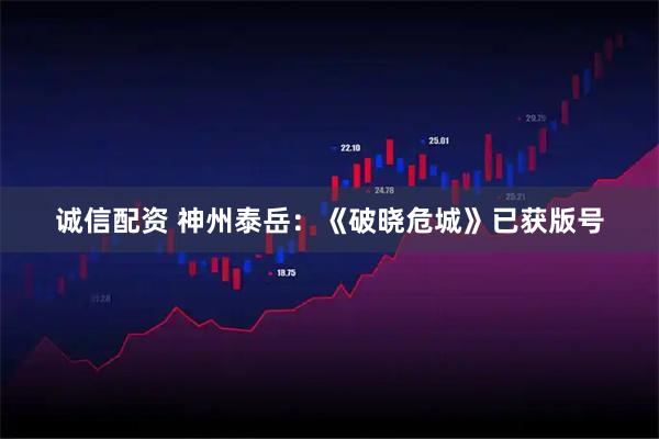 诚信配资 神州泰岳：《破晓危城》已获版号