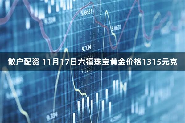 散户配资 11月17日六福珠宝黄金价格1315元克
