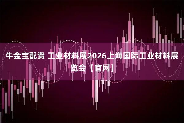 牛金宝配资 工业材料展2026上海国际工业材料展览会【官网】