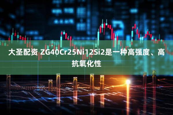 大圣配资 ZG40Cr25Ni12Si2是一种高强度、高抗氧化性