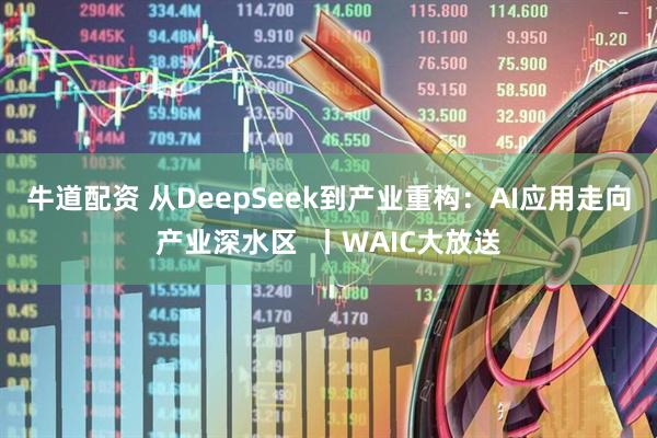 牛道配资 从DeepSeek到产业重构：AI应用走向产业深水区  丨WAIC大放送